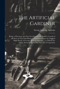 Paperback The Artificial Gardiner: Being, a Discovery of a New Invention for the Sudden Growth of All Sorts of Trees and Plants. ... Translated From the Book