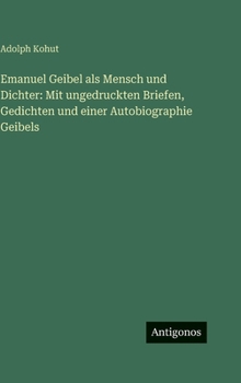 Emanuel Geibel als Mensch und Dichter: Mit ungedruckten Briefen, Gedichten und einer Autobiographie Geibels (German Edition)