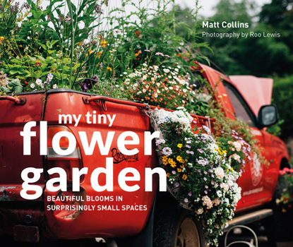 Hardcover My Tiny Flower Garden: Beautiful Blooms in Surprisingly Small Spaces Book