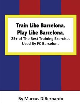 Paperback Train Like Barcelona.Play Like Barcelona.: 25+ of The Best Training Exercises Used By FC Barcelona. Book