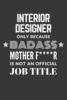Interior Designer Only Because Badass Mother F****R Is Not An Official Job Title Notebook: Lined Journal, 120 Pages, 6 x 9, Matte Finish