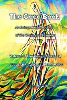The Good Book: An Interpretive Reading of the Christian Scriptures Volume I. The Gospel Story of Jesus and Acts of the Apostles