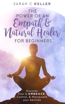 Paperback The Power of an Empath & Natural Healer for Beginners: Discover How to Embrace, Control and Manipulate your Abilities. Book