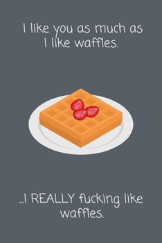 Paperback I like you as much as I like waffles. ...I REALLY fucking like waffles.: Funny Lined Notebook Gift Book