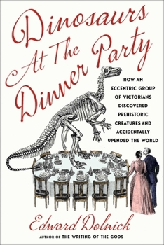 Hardcover Dinosaurs at the Dinner Party: How an Eccentric Group of Victorians Discovered Prehistoric Creatures and Accidentally Upended the World Book