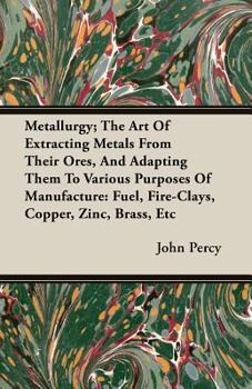 Paperback Metallurgy; The Art Of Extracting Metals From Their Ores, And Adapting Them To Various Purposes Of Manufacture: Fuel, Fire-Clays, Copper, Zinc, Brass, Book