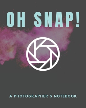Oh Snap - A Photographer's Notebook: A Journal Notebook for Photographers, Cameramen to Keep Track of Their Photo Notes