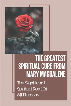 Paperback The Greatest Spiritual Cure From Mary Magdalene: The Significant Spiritual Root Of All Illnesses: Healer For You Book