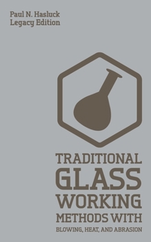 Paperback Traditional Glass Working Methods With Blowing, Heat, And Abrasion (Legacy Edition): Classic Approaches for Manufacture And Equipment Book