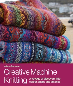 Hardcover Creative Machine Knitting: A Voyage of Discovery Into Colour, Shape and Stitches Book