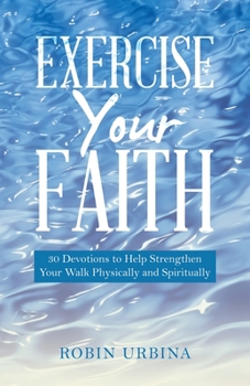 Paperback Exercise Your Faith: 30 Devotions to Help Strengthen Your Walk Physically and Spiritually Book