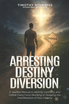 Arresting Destiny Diversion: A Warfare Manual to Identify, Confront, and Defeat Every Force Blocking or Delaying the Manifestation of Your Destiny