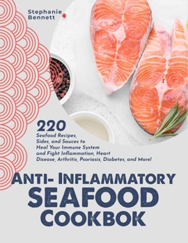 Paperback Anti-Inflammatory Seafood Cookbook: 220 Seafood Recipes, Sides, and Sauces to Heal Your Immune System and Fight Inflammation, Heart Disease, Arthritis Book