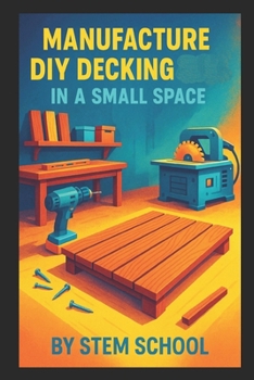 Manufacture DIY Decking in a Small Space: Build Modular Patio and Rooftop Terrace Platforms with Simple Tools