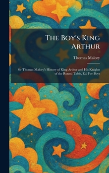 The Boy's King Arthur: Sir Thomas Malory's History of King Arthur and His Knights of the Round Table, Ed. For Boys