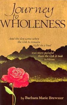 Paperback Journey to Wholeness: And the Day Came When the Risk to Remain Tight in a Bud Was More Painful Than the Risk It Took to Bloom Book