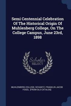 Paperback Semi Centennial Celebration Of The Historical Origin Of Muhlenberg College, On The College Campus, June 23rd, 1898 Book