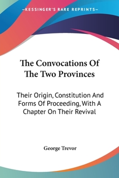 Paperback The Convocations Of The Two Provinces: Their Origin, Constitution And Forms Of Proceeding, With A Chapter On Their Revival Book