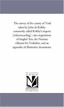 Paperback The Survey of the County of York Taken by John De Kirkby, Commonly Called Kirkby'S inquest [Videorecording]; Also inquisitions of Knights' Fees, the N Book