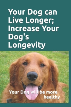 Paperback Your Dog can Live Longer; Increase Your Dog's longevity: Your dog will live longer and be more healthy with this information Book