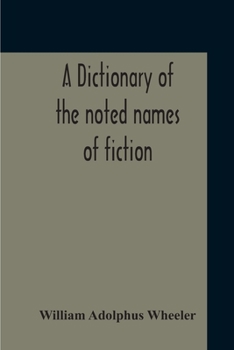 Paperback A Dictionary Of The Noted Names Of Fiction; Including Also Familiar Pseudonyms, Surnames, Bestowed On Eminent Men, And Analogus Popular Appellations O Book