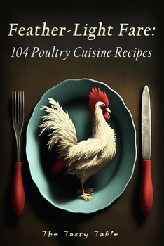 Feather-Light Fare: 104 Poultry Cuisine Recipes