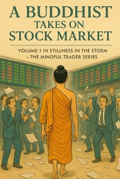 A Buddhist Takes on the Stock Market: Volume 1 in Stillness in the Storm – The Mindful Trader (Stillness in the Storm: The Mindful Trader Series)