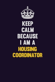 Keep Calm Because I Am A Housing Coordinator: Motivational and inspirational career blank lined gift notebook with matte finish