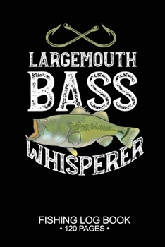 Largemouth Bass Whisperer Fishing Log Book 120 Pages: Cool Freshwater Game Fish Saltwater Fly Fishes Journal Composition Notebook Notes Day Planner Notepad