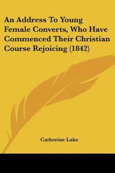 Paperback An Address To Young Female Converts, Who Have Commenced Their Christian Course Rejoicing (1842) Book