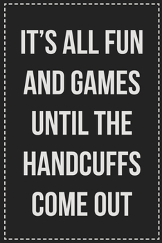 Paperback It's All Fun and Games Until the Handcuffs Come out: Better Than Your Average Greeting Card: Novelty Lined Notebook For Documenting Your Lifestyle Adv Book