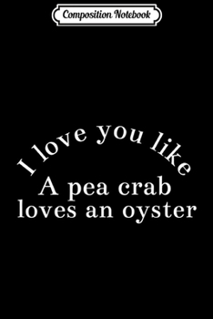 Composition Notebook: Love You Like Pea Crab Oyster Couple Funny Gift Costume Premium  Journal/Notebook Blank Lined Ruled 6x9 100 Pages