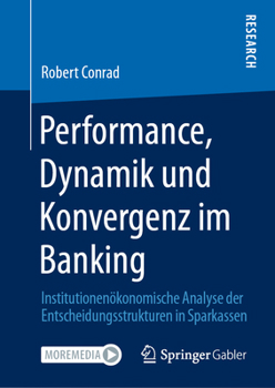 Performance, Dynamik und Konvergenz Im Banking : Institutionen?konomische Analyse der Entscheidungsstrukturen in Sparkassen