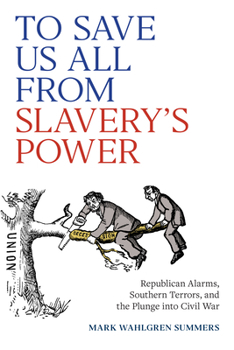 Hardcover To Save Us All from Slavery's Power: Republican Alarms, Southern Terrors, and the Plunge Into Civil War Book