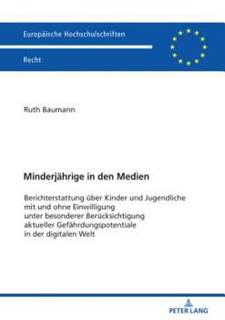 Minderjaehrige in Den Medien: Berichterstattung Ueber Kinder Und Jugendliche Mit Und Ohne Einwilligung Unter Besonderer Beruecksichtigung Aktueller Gefaehrdungspotentiale in Der Digitalen Welt