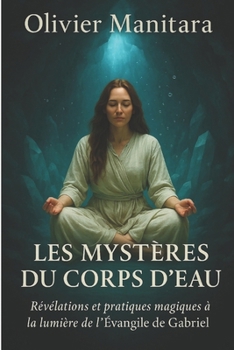 Paperback Les mystères du corps d'eau: Révélations et pratiques magiques à la lumière de l'Evangile de Gabriel [French] Book
