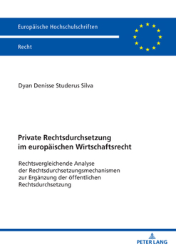 Private Rechtsdurchsetzung Im Europaeischen Wirtschaftsrecht: Rechtsvergleichende Analyse Der Rechtsdurchsetzungsmechanismen Zur Ergaenzung Der Oeffentlichen Rechtsdurchsetzung