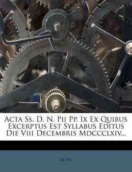 Paperback ACTA SS. D. N. Pii Pp. IX Ex Quibus Excerptus Est Syllabus Editus Die VIII Decembris MDCCCLXIV... [Latin] Book