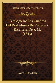 Paperback Catalogo De Los Cuadros Del Real Museo De Pintura Y Escultura De S. M. (1843) [Spanish] Book