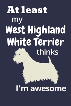 Paperback At least My West Highland White Terrier thinks I'm awesome: For West Highland White Terrier Dog Fans Book