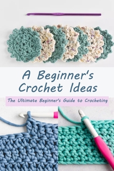 Paperback A Beginner's Crochet Ideas: The Ultimate Beginner's Guide to Crocheting Book
