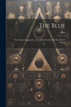 Paperback The Blue: The Entered Apprentice, The Fellow Craft, And The Master Mason Book