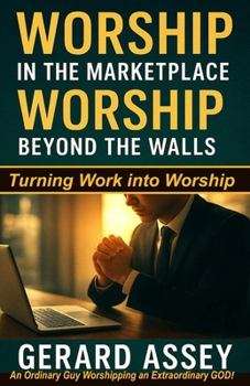 Worship in the Marketplace, Worship Beyond the Walls: Turning Work into Worship: #MarketplaceWorship #WorshipBeyondTheChurch #WorshipLifestyleGuide #W