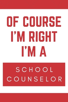 Paperback Of Course I'm Right I'm A School Counselor: Novelty School Counselor Gift Notebook Book