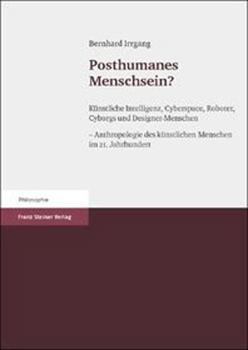 Posthumanes Menschsein?: Künstliche Intelligenz, Cyberspace, Roboter, Cyborgs und Designer-Menschen - Anthropologie des künstlichen Menschen im 21. Jahrhundert