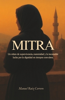 Mitra: Un relato de supervivencia, maternidad y la incansable lucha por la dignidad en tiempos convulsos. (Spanish Edition)