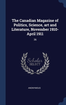 The Canadian Magazine of Politics, Science, Art and Literature, November 1910-April 1911: 36