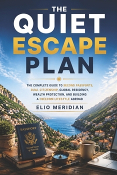 The Quiet Escape Plan: The Ultimate American’s Guide to Securing a Second Passport, Dual Citizenship, Global Residency, and Financial Freedom Abroad Before Borders Close
