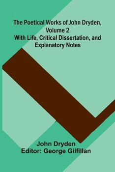 The Poetical Works of John Dryden, Volume 2; With Life, Critical Dissertation, and Explanatory Notes