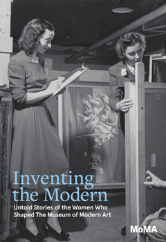 Hardcover Inventing the Modern: Untold Stories of the Women Who Shaped the Museum of Modern Art Book